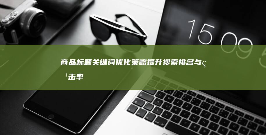 商品标题关键词优化策略：提升搜索排名与点击率的艺术