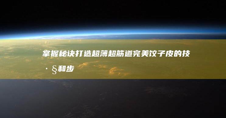 掌握秘诀：打造超薄超筋道完美饺子皮的技巧和步骤